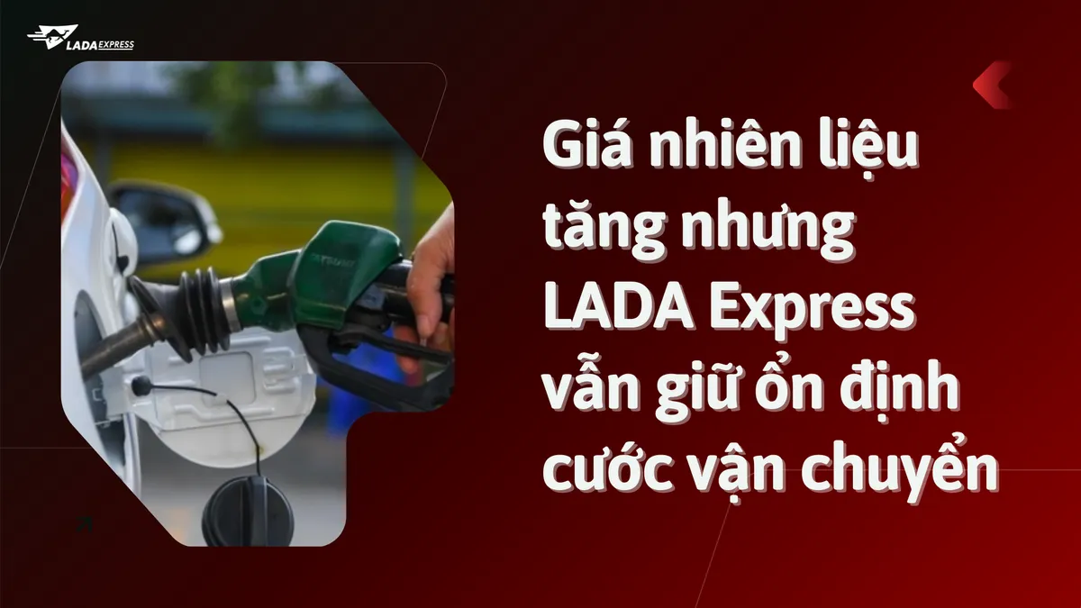 Giá nhiên liệu tăng nhưng LADA Express vẫn giữ ổn định cước vận chuyển